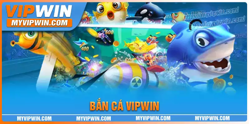 Bắn Cá Vipwin - Sảnh game giải trí chất lượng cho ngư thủ