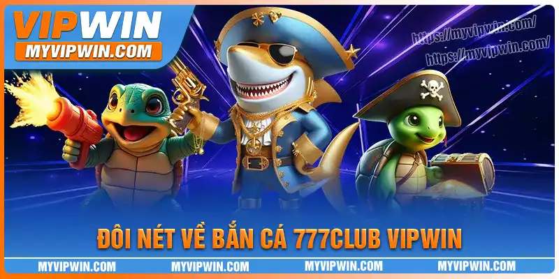 Đôi nét về tựa game Bắn cá 777 club tại vipwin