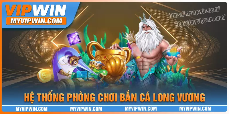 Hệ thống phòng chơi đa dạng của Bắn cá Long Vương vipwin