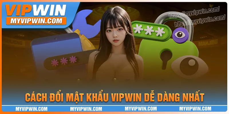 Hướng dẫn cách đổi mật khẩu Vipwin hiệu quả nhất
