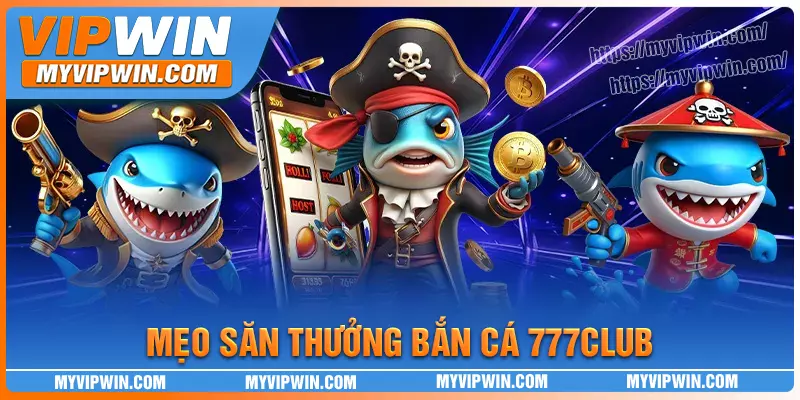 Mẹo hay để săn thưởng hiệu quả tại Bắn cá 777 club